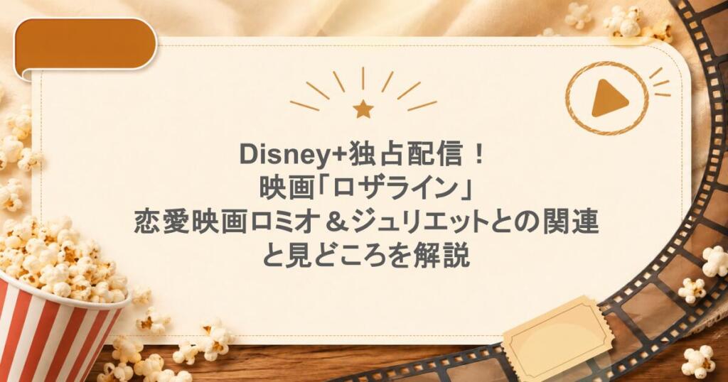 Disney+独占配信！映画「ロザライン」、恋愛映画ロミオ＆ジュリエットとの関連と見どころを解説