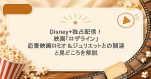 Disney+独占配信！映画「ロザライン」、恋愛映画ロミオ＆ジュリエットとの関連と見どころを解説