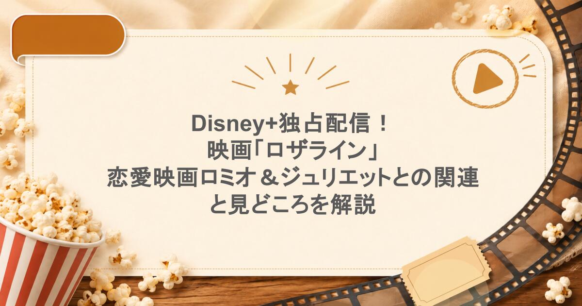 Disney+独占配信!映画「ロザライン」、恋愛映画ロミオ&ジュリエットとの関連と見どころを解説