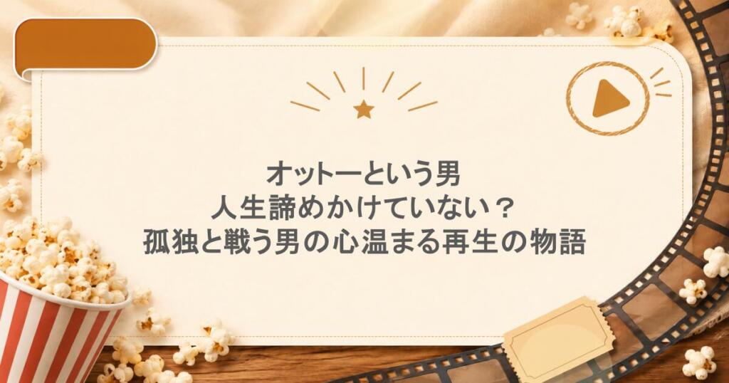 オットーという男：人生諦めかけていない？孤独と戦う男の、心温まる再生の物語