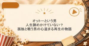 オットーという男：人生諦めかけていない？孤独と戦う男の、心温まる再生の物語