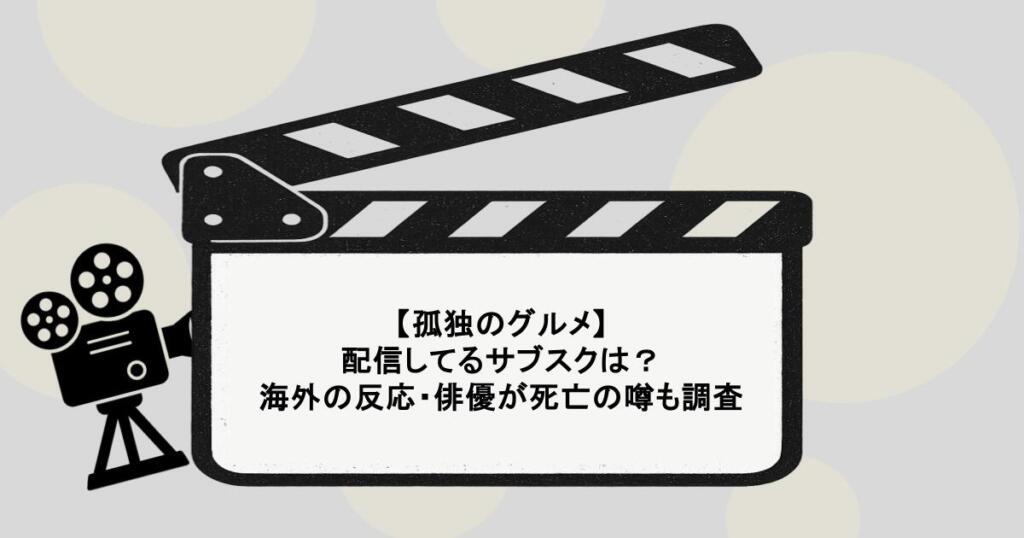 【孤独のグルメ】配信してるサブスクは?海外の反応・俳優が死亡の噂も調査