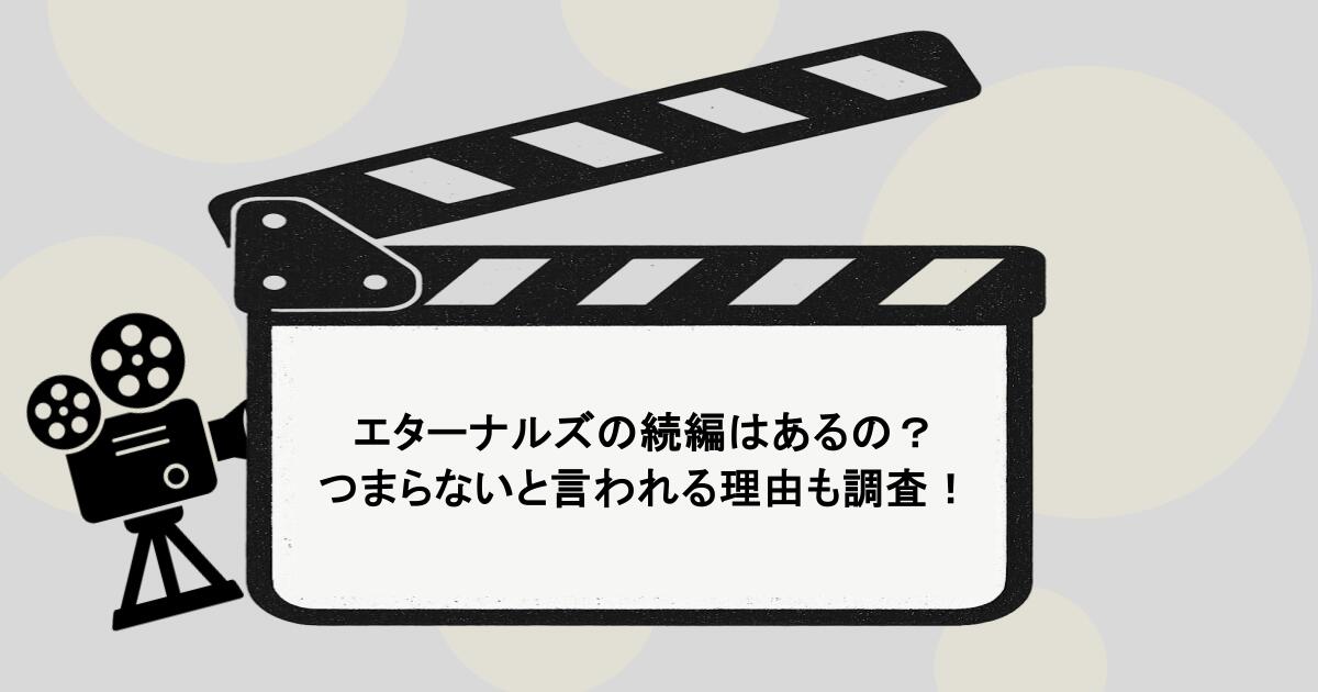 エターナルズの続編はあるの？つまらないと言われる理由も調査！