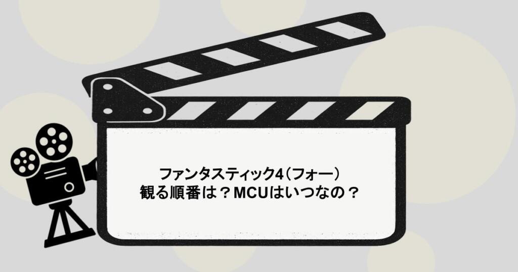 ファンタスティック4（フォー）を観る順番は？MCUはいつなの？