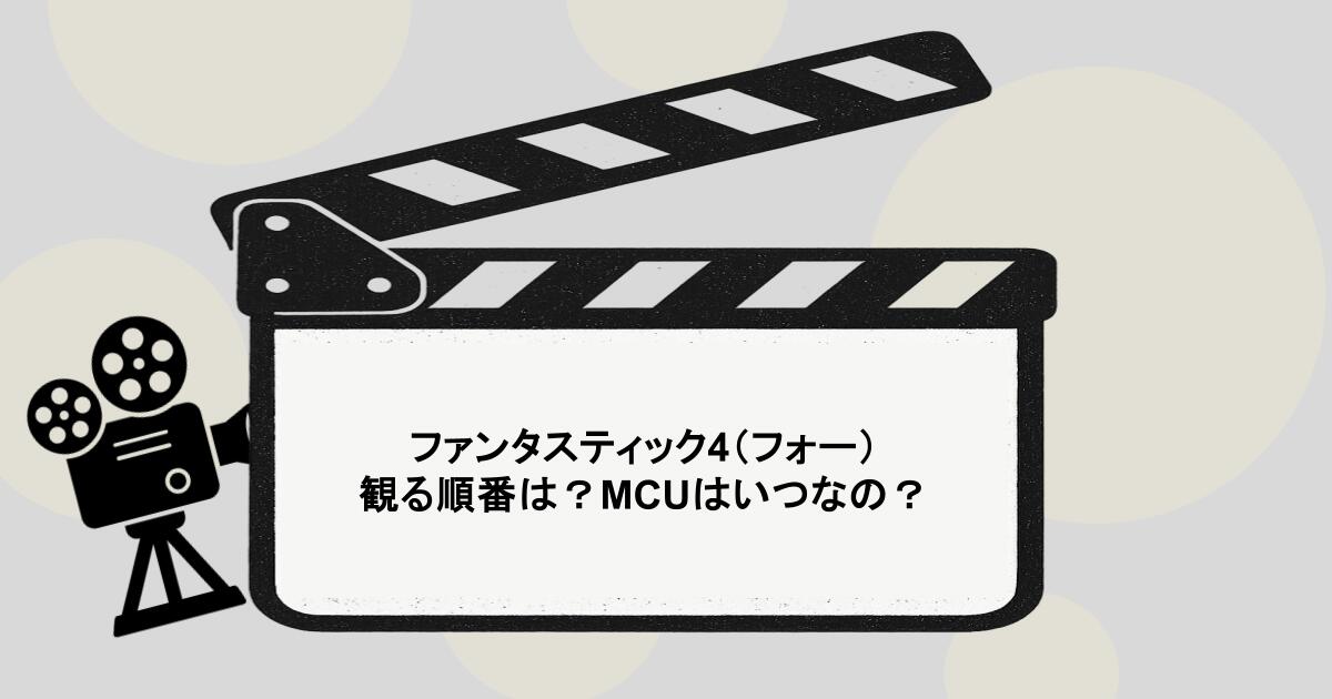 ファンタスティック4（フォー）を観る順番は？MCUはいつなの？