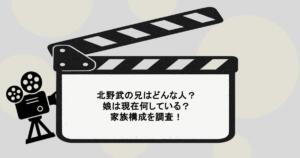 北野武の兄はどんな人？娘は現在何している？家族構成を調査！