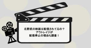 北野武の映画は配信されてるの？アウトレイジが配信停止の理由も調査！