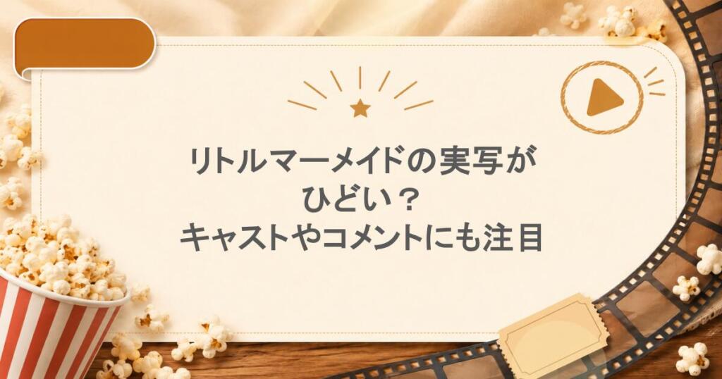 リトルマーメイドの実写がひどい？キャストやコメントにも注目