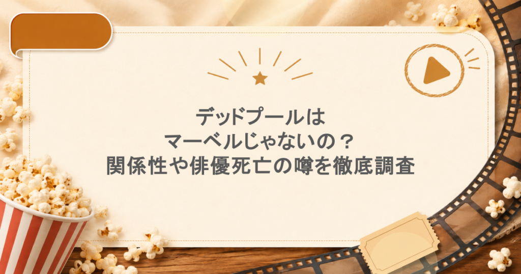 デッドプールはマーベルじゃないの？関係性や俳優死亡の噂を徹底調査